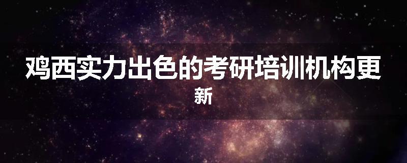 鸡西实力出色的考研培训机构更新
