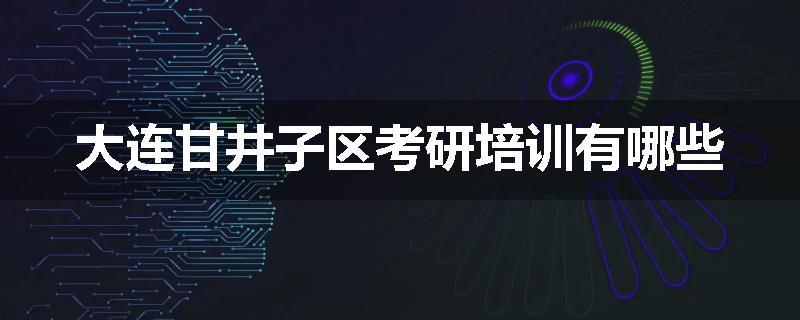 大连甘井子区考研培训有哪些