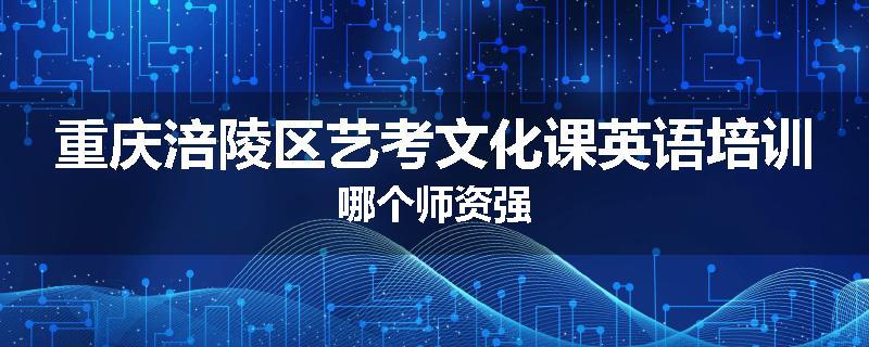 重庆涪陵区艺考文化课英语培训哪个师资强