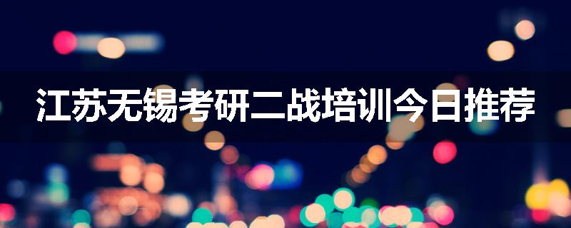 江苏无锡考研二战培训今日推荐