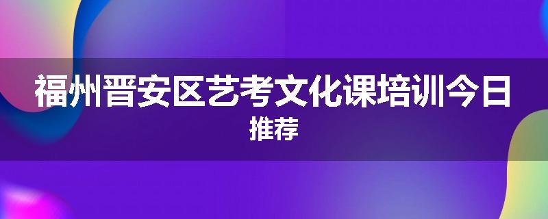 福州晋安区艺考文化课培训今日推荐
