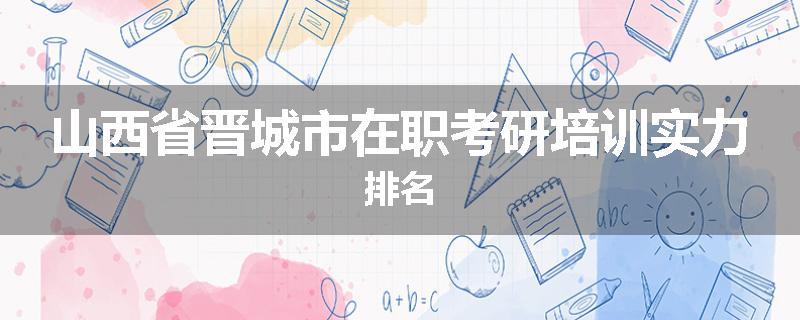 山西省晋城市在职考研培训实力排名