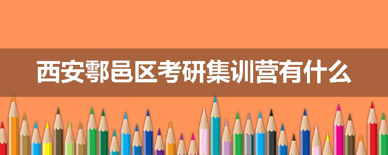 西安鄠邑区考研集训营有什么