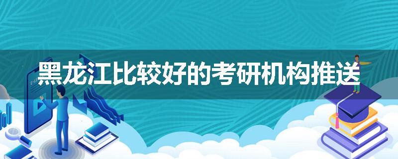 黑龙江比较好的考研机构推送
