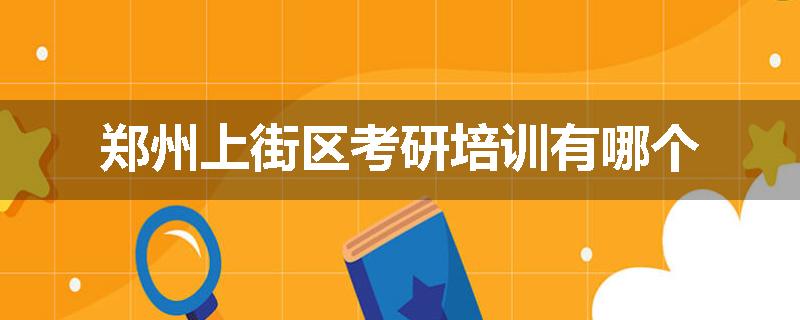 郑州上街区考研培训有哪个