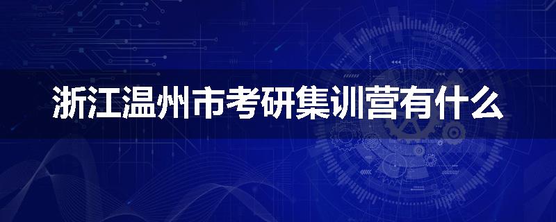 浙江温州市考研集训营有什么
