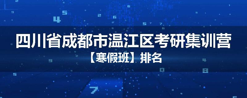 四川省成都市温江区考研集训营【寒假班】排名