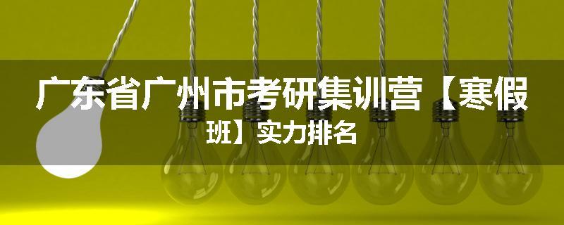 广东省广州市考研集训营【寒假班】实力排名