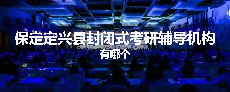 保定定兴县封闭式考研辅导机构有哪个