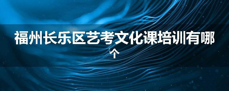 福州长乐区艺考文化课培训有哪个
