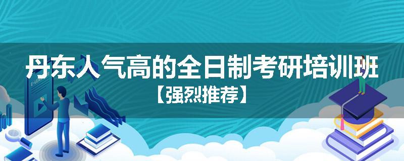 丹东人气高的全日制考研培训班【强烈推荐】