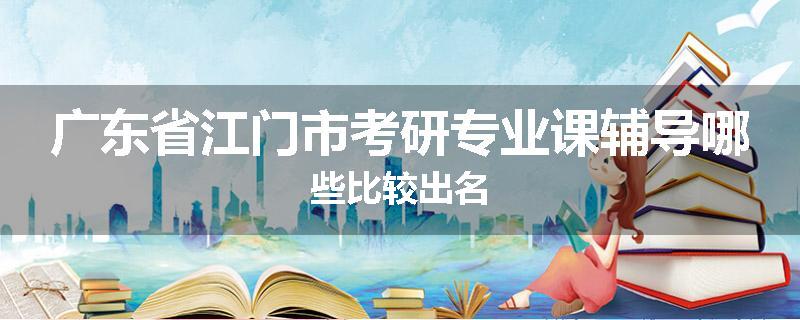 广东省江门市考研专业课辅导哪些比较出名