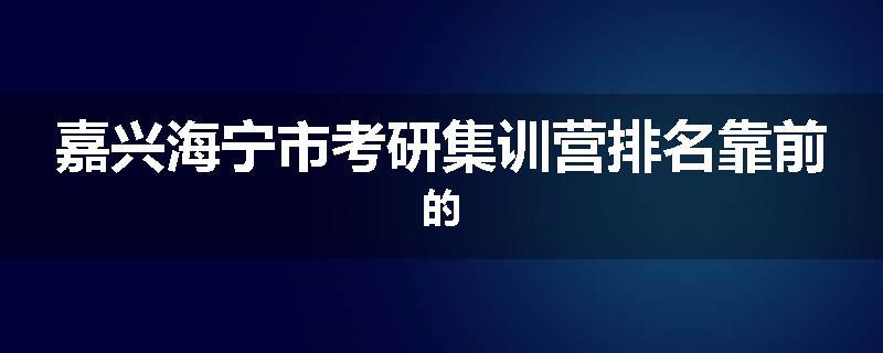 嘉兴海宁市考研集训营排名靠前的