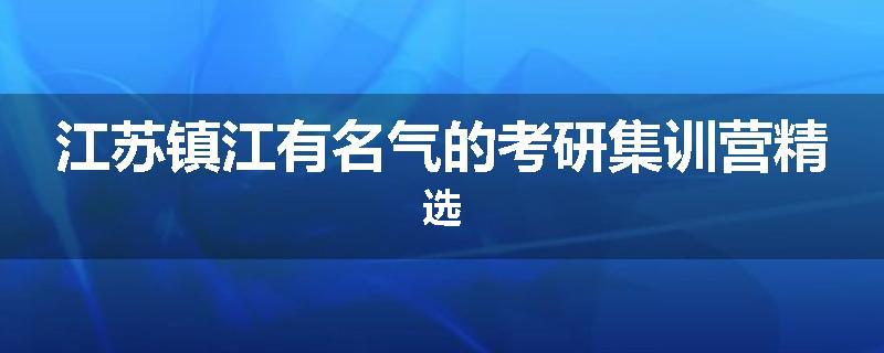 江苏镇江有名气的考研集训营精选
