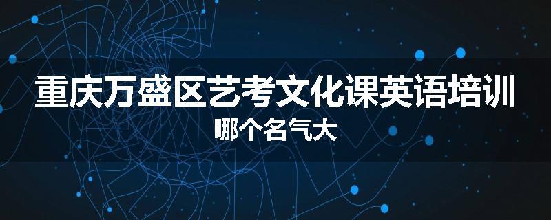 重庆万盛区艺考文化课英语培训哪个名气大