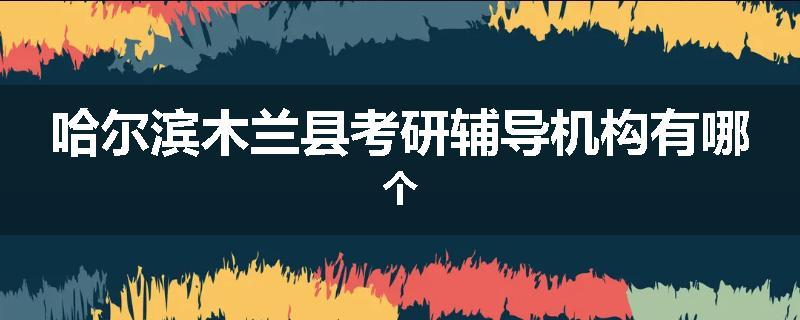 哈尔滨木兰县考研辅导机构有哪个