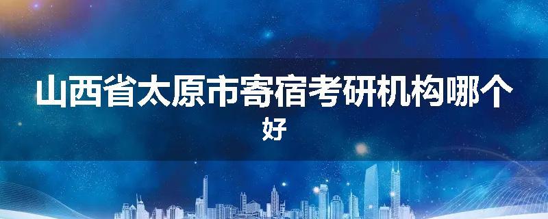 山西省太原市寄宿考研机构哪个好