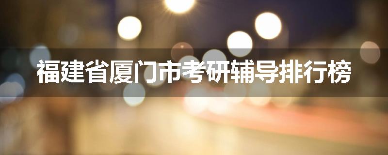 福建省厦门市考研辅导排行榜