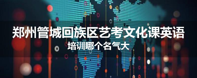 郑州管城回族区艺考文化课英语培训哪个名气大