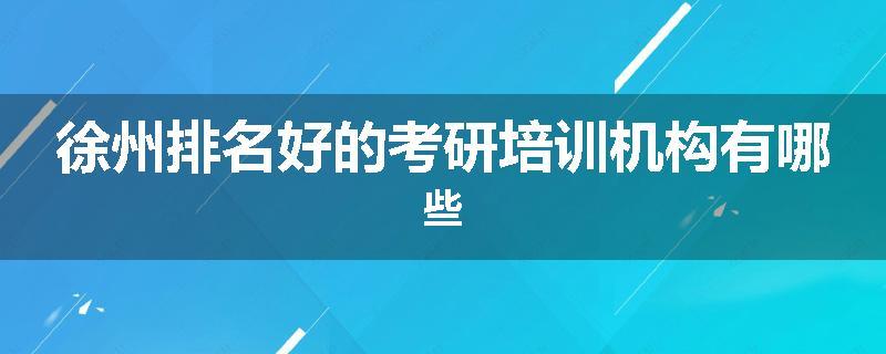 徐州排名好的考研培训机构有哪些