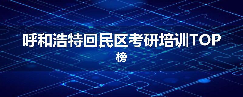 呼和浩特回民区考研培训TOP榜