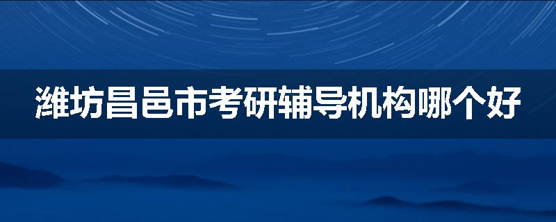 潍坊昌邑市考研辅导机构哪个好