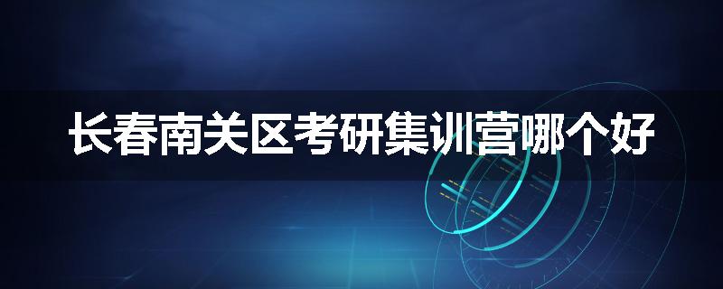 长春南关区考研集训营哪个好