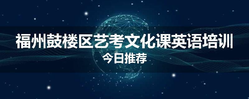 福州鼓楼区艺考文化课英语培训今日推荐