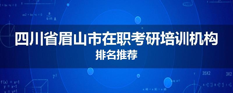 四川省眉山市在职考研培训机构排名推荐