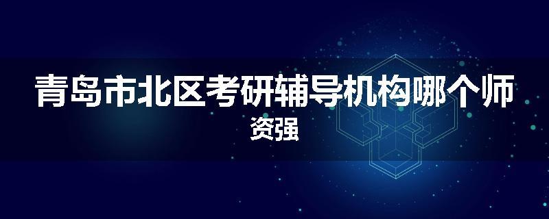 青岛市北区考研辅导机构哪个师资强