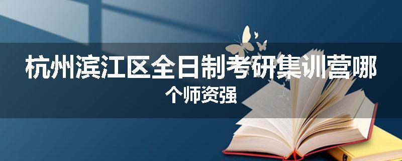 杭州滨江区全日制考研集训营哪个师资强