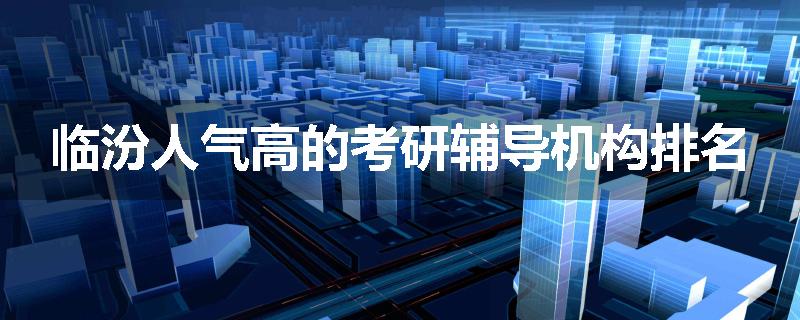 临汾人气高的考研辅导机构排名