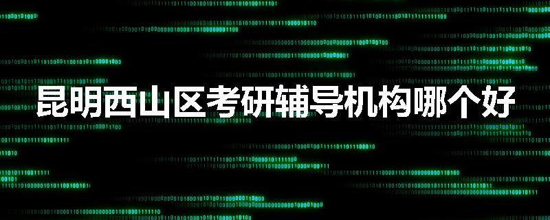 昆明西山区考研辅导机构哪个好