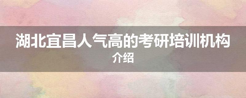 湖北宜昌人气高的考研培训机构介绍
