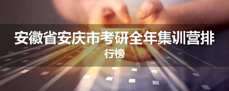 安徽省安庆市考研全年集训营排行榜