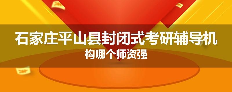 石家庄平山县封闭式考研辅导机构哪个师资强