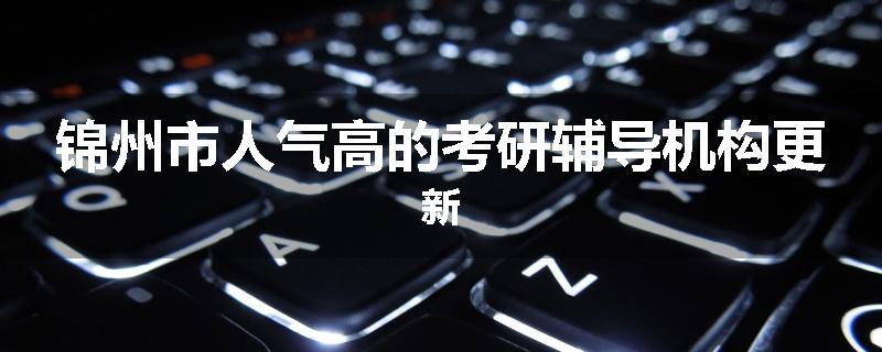 锦州市人气高的考研辅导机构更新