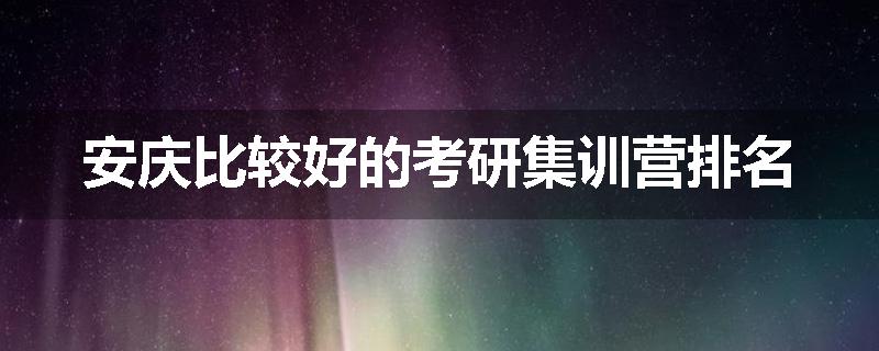 安庆比较好的考研集训营排名