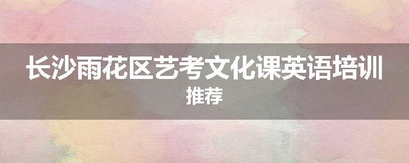 长沙雨花区艺考文化课英语培训推荐