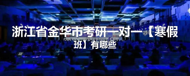 浙江省金华市考研一对一【寒假班】有哪些