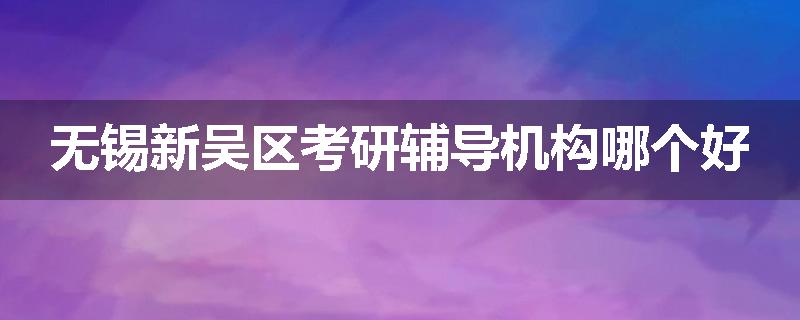 无锡新吴区考研辅导机构哪个好