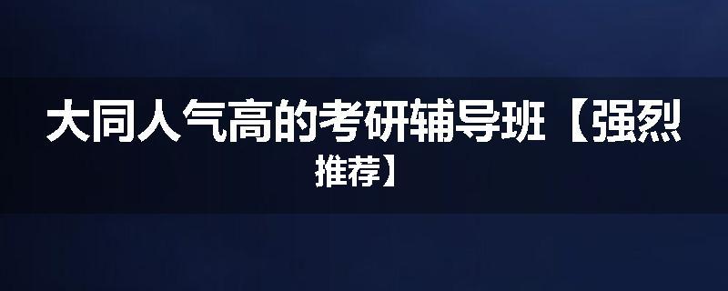 大同人气高的考研辅导班【强烈推荐】