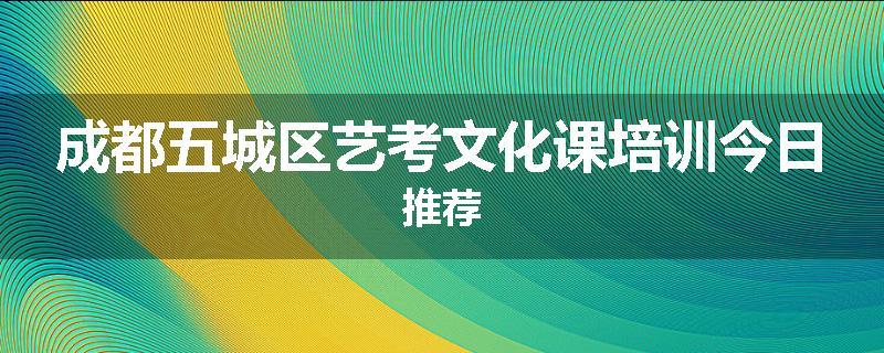 成都五城区艺考文化课培训今日推荐