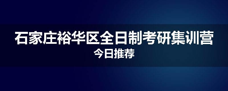 石家庄裕华区全日制考研集训营今日推荐