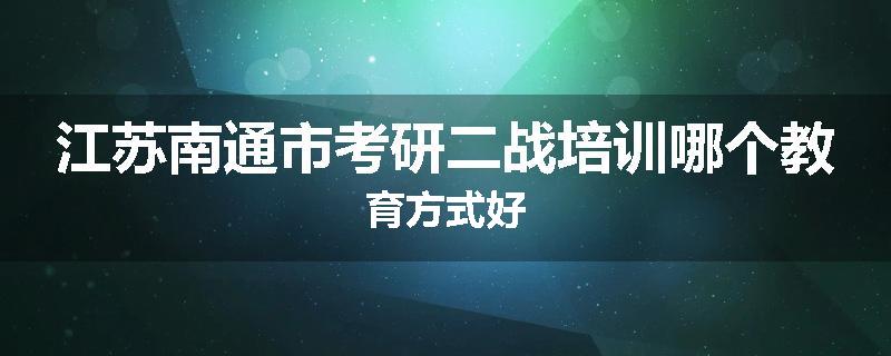 江苏南通市考研二战培训哪个教育方式好