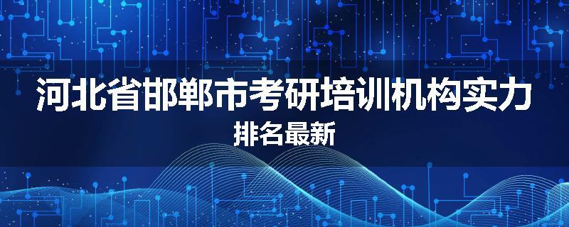 河北省邯郸市考研培训机构实力排名最新