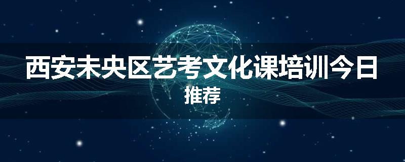 西安未央区艺考文化课培训今日推荐