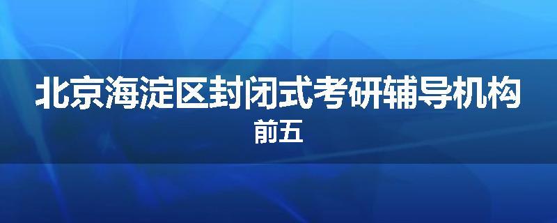 北京海淀区封闭式考研辅导机构前五