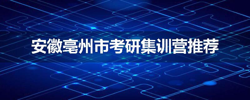 安徽亳州市考研集训营推荐