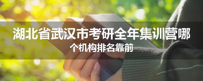 湖北省武汉市考研全年集训营哪个机构排名靠前